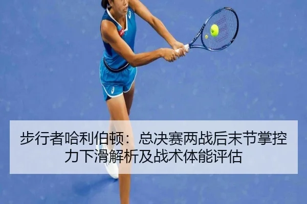 步行者哈利伯顿：总决赛两战后末节掌控力下滑解析及战术体能评估