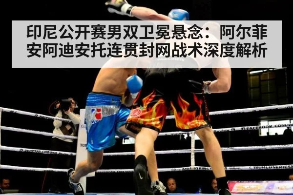 印尼公开赛男双卫冕悬念：阿尔菲安阿迪安托连贯封网战术深度解析