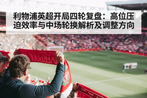 利物浦英超开局四轮复盘：高位压迫效率与中场轮换解析及调整方向