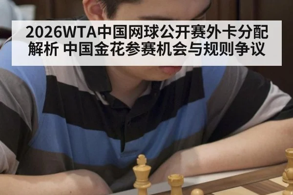 2026WTA中国网球公开赛外卡分配解析 中国金花参赛机会与规则争议