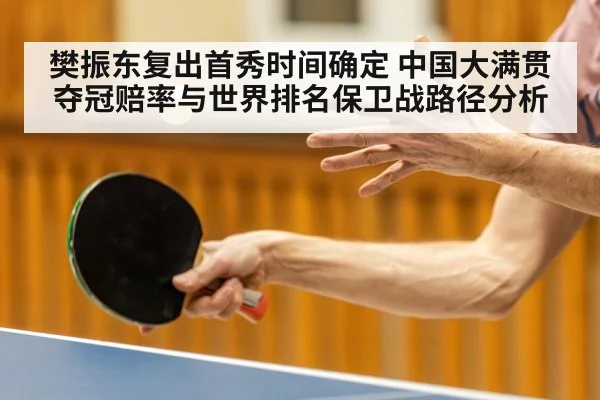 樊振东复出首秀时间确定 中国大满贯夺冠赔率与世界排名保卫战路径分析